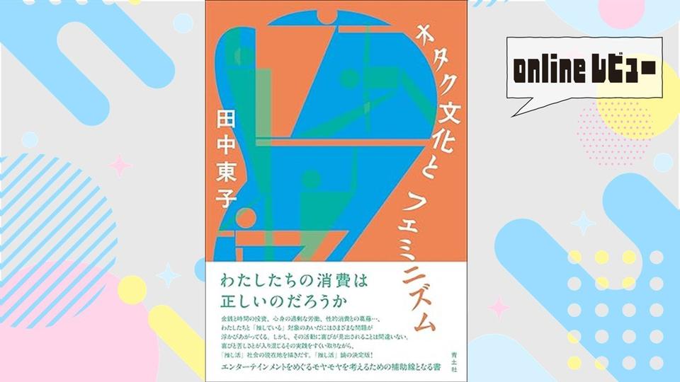 【onlineレビュー】他者との新たな関係性構築に向けて　田中東子著『オタク文化とフェミニズム』を読んで