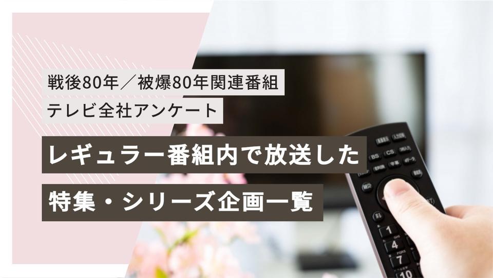 【戦後80年/被爆80年関連番組 テレビ全社アンケート】②レギュラー番組内で放送した特集・シリーズ企画一覧