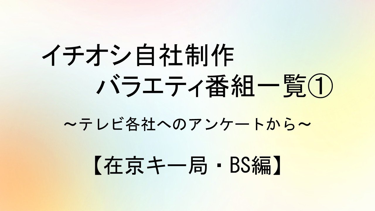 イチオシ自社制作バラエティ番組一覧①【在京キー局・BS編】