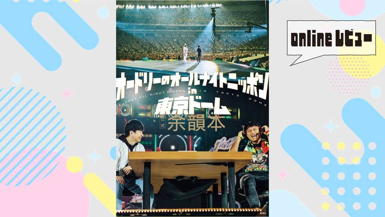 【onlineレビュー】あの日の感動をもう一度 　『オードリーのオールナイトニッポン in 東京ドーム 公式余韻本』を読んで