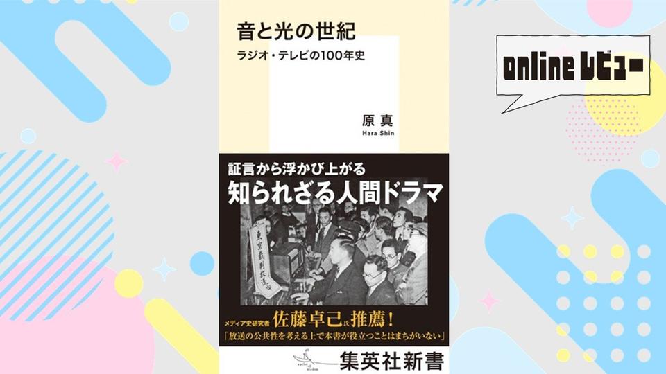 【onlineレビュー】過去を知り、現在を正しく認識するために　原 真 著『音と光の世紀　ラジオ・テレビの100年史』を読んで