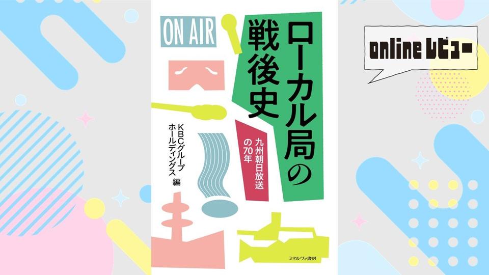 【onlineレビュー】ローカル局生き残りの大切なヒントに　KBCグループホールディングス編　『ローカル局の戦後史　九州朝日放送の70年』を読んで