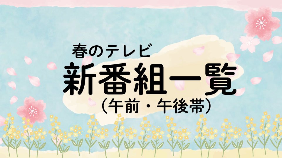 2025年春のテレビ新番組一覧①(午前・午後帯)