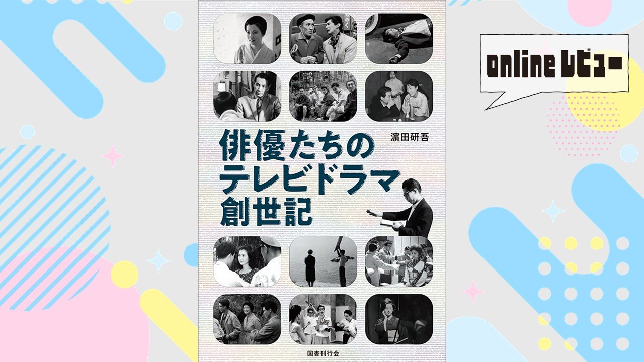 【onlineレビュー】「ディレクターの時代」を疾走した青春　濵田研吾著『俳優たちのテレビドラマ創世記』を読んで　　