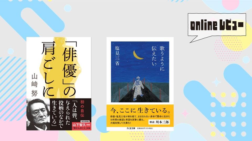 【onlineレビュー】ベテラン俳優の素顔と思想　山﨑努著『「俳優」の肩ごしに』、塩見三省著『歌うように伝えたい』を読んで