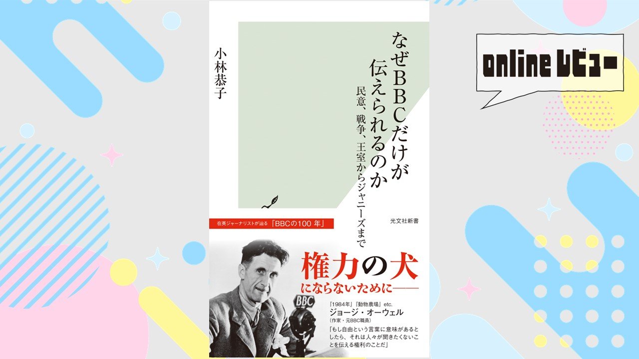 【onlineレビュー】 "公共メディア"の未来を考える、時宜を得た好著　 小林恭子著『なぜBBCだけが伝えられるのか』を読んで